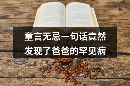 童言无忌一句话竟然发现了爸爸的罕见病