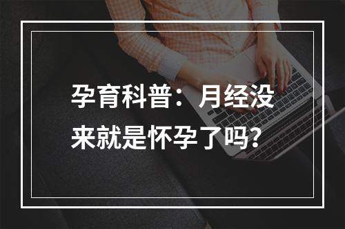 孕育科普：月经没来就是怀孕了吗？