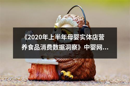 《2020年上半年母婴实体店营养食品消费数据洞察》中婴网&汇员帮联合重磅推出
