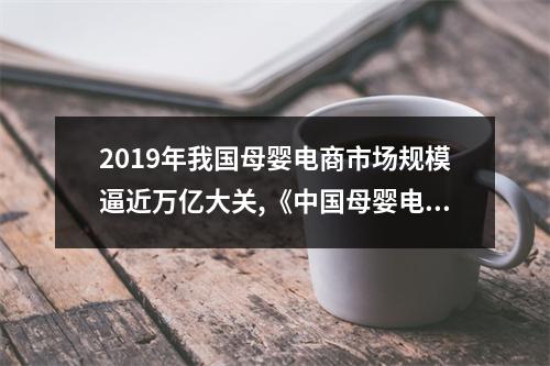 2019年我国母婴电商市场规模逼近万亿大关,《中国母婴电商市场数据报告》发布