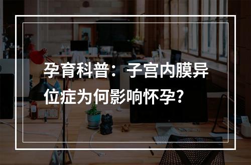 孕育科普：子宫内膜异位症为何影响怀孕?