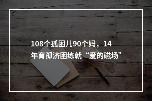 108个孤困儿90个妈，14年育孤济困练就“爱的磁场”