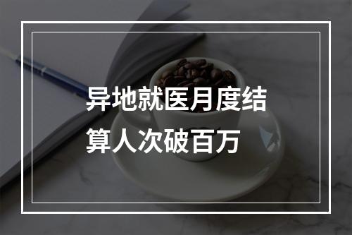 异地就医月度结算人次破百万