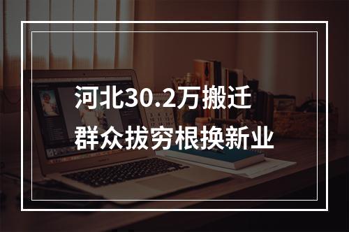 河北30.2万搬迁群众拔穷根换新业