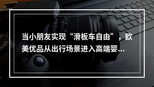 当小朋友实现“滑板车自由”，欧美优品从出行场景进入高端婴童用品市场