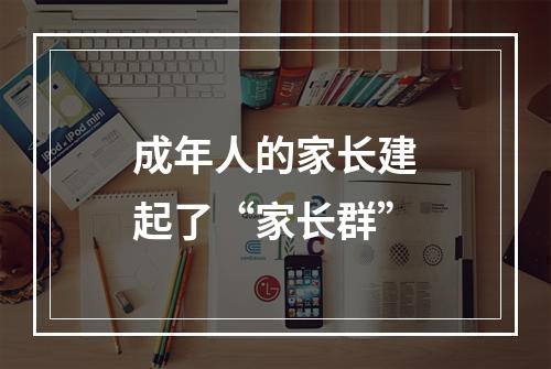 成年人的家长建起了“家长群”