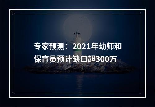 专家预测：2021年幼师和保育员预计缺口超300万