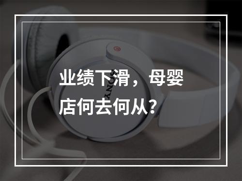 业绩下滑，母婴店何去何从？