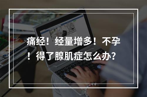 痛经！经量增多！不孕！得了腺肌症怎么办？