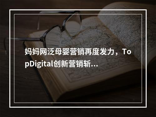 妈妈网泛母婴营销再度发力，TopDigital创新营销斩获金奖