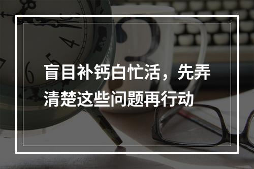 盲目补钙白忙活，先弄清楚这些问题再行动