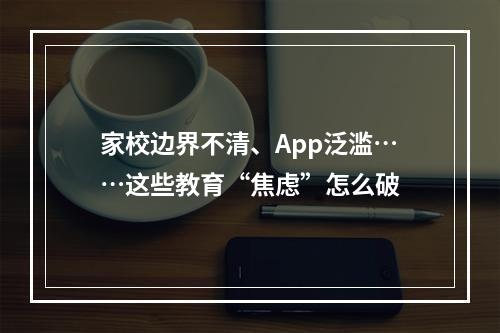 家校边界不清、App泛滥……这些教育“焦虑”怎么破