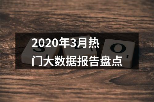 2020年3月热门大数据报告盘点