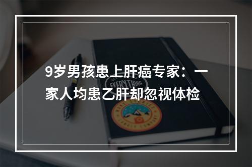 9岁男孩患上肝癌专家：一家人均患乙肝却忽视体检
