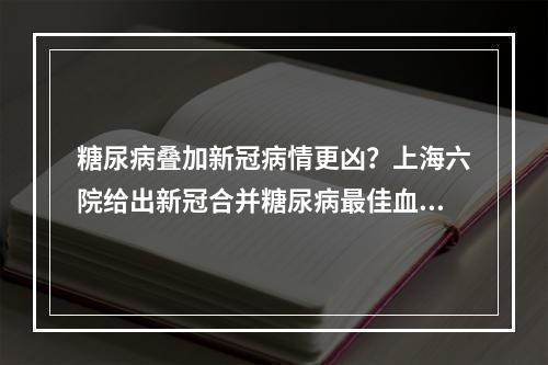 糖尿病叠加新冠病情更凶？上海六院给出新冠合并糖尿病最佳血糖控制目标