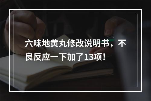 六味地黄丸修改说明书，不良反应一下加了13项！