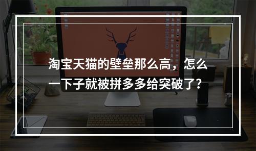 淘宝天猫的壁垒那么高，怎么一下子就被拼多多给突破了？