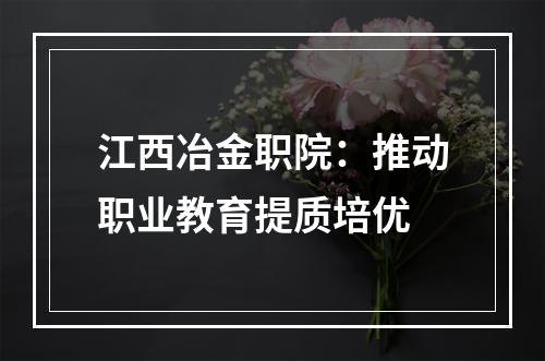 江西冶金职院：推动职业教育提质培优