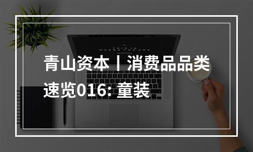 青山资本丨消费品品类速览016: 童装