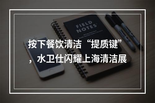 按下餐饮清洁“提质键”，水卫仕闪耀上海清洁展