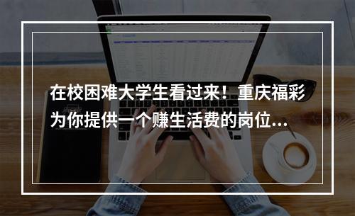 在校困难大学生看过来！重庆福彩为你提供一个赚生活费的岗位每月最多有1000元