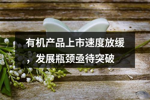 有机产品上市速度放缓，发展瓶颈亟待突破