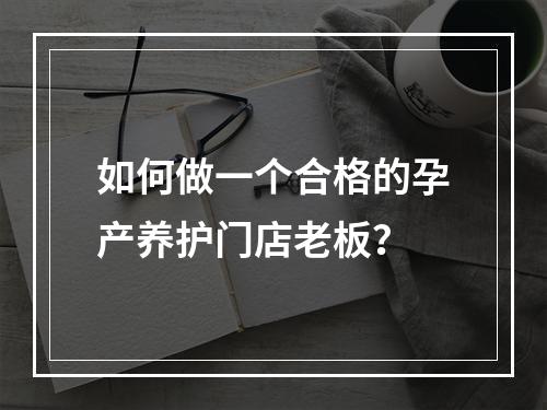 如何做一个合格的孕产养护门店老板？