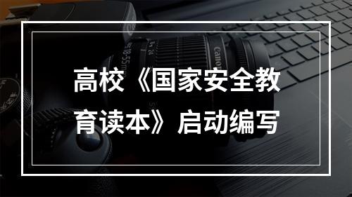 高校《国家安全教育读本》启动编写