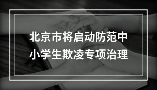 北京市将启动防范中小学生欺凌专项治理