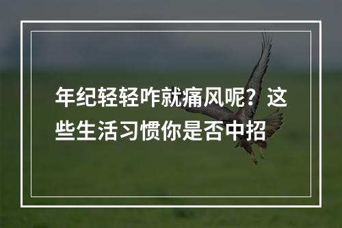 年纪轻轻咋就痛风呢？这些生活习惯你是否中招