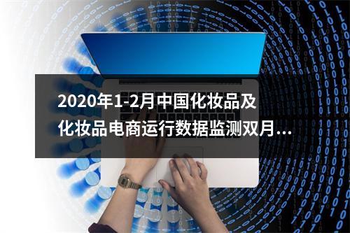 2020年1-2月中国化妆品及化妆品电商运行数据监测双月报
