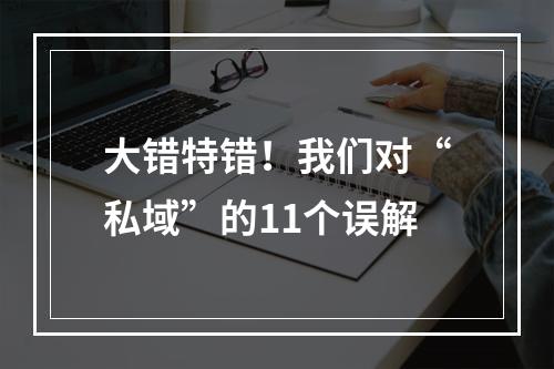 大错特错！我们对“私域”的11个误解
