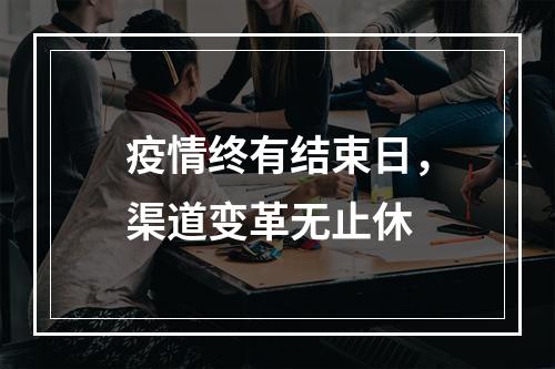 疫情终有结束日，渠道变革无止休