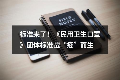 标准来了！《民用卫生口罩》团体标准战“疫”而生