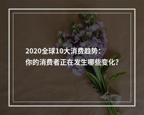 2020全球10大消费趋势：你的消费者正在发生哪些变化？