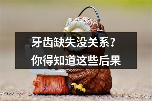 牙齿缺失没关系？你得知道这些后果