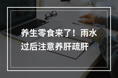 养生零食来了！雨水过后注意养肝疏肝
