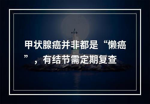 甲状腺癌并非都是“懒癌”，有结节需定期复查