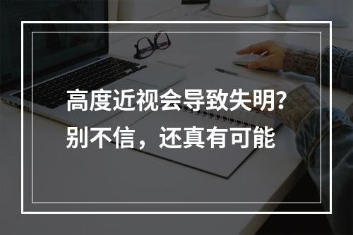 高度近视会导致失明？别不信，还真有可能