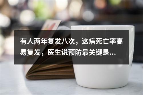 有人两年复发八次，这病死亡率高易复发，医生说预防最关键是这点