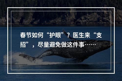 春节如何“护眼”？医生来“支招”，尽量避免做这件事……