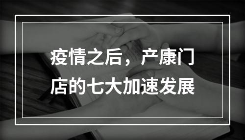 疫情之后，产康门店的七大加速发展