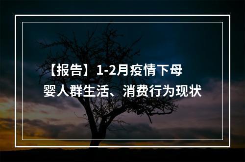 【报告】1-2月疫情下母婴人群生活、消费行为现状