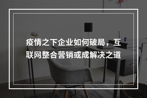 疫情之下企业如何破局，互联网整合营销或成解决之道