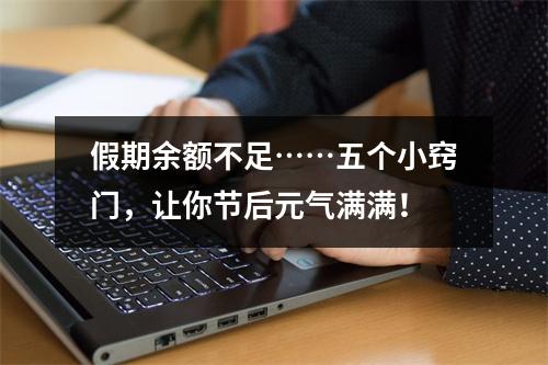 假期余额不足……五个小窍门，让你节后元气满满！