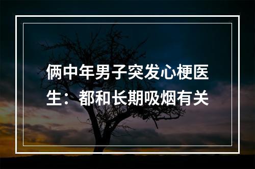 俩中年男子突发心梗医生：都和长期吸烟有关