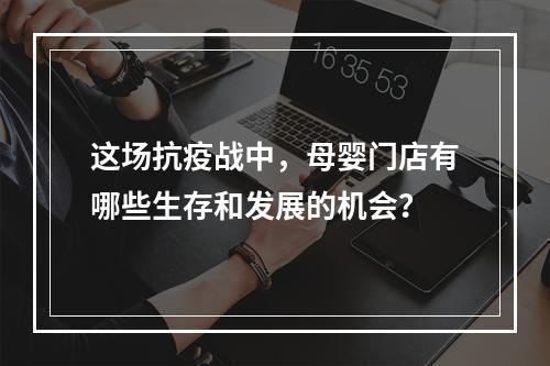 这场抗疫战中，母婴门店有哪些生存和发展的机会？
