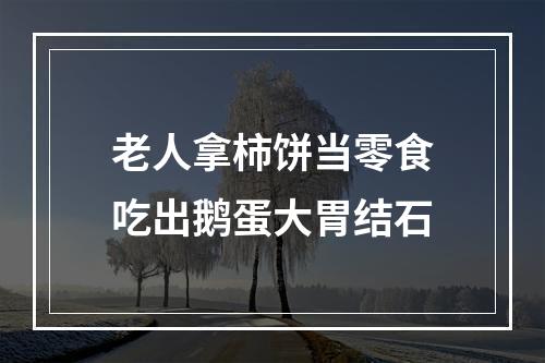 老人拿柿饼当零食吃出鹅蛋大胃结石