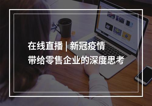 在线直播 | 新冠疫情带给零售企业的深度思考