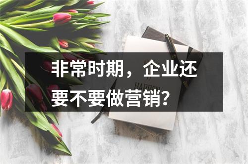 非常时期，企业还要不要做营销？